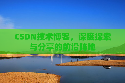CSDN技术博客，深度探索与分享的前沿阵地